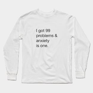 I got 99 problems and anxiety is one Long Sleeve T-Shirt